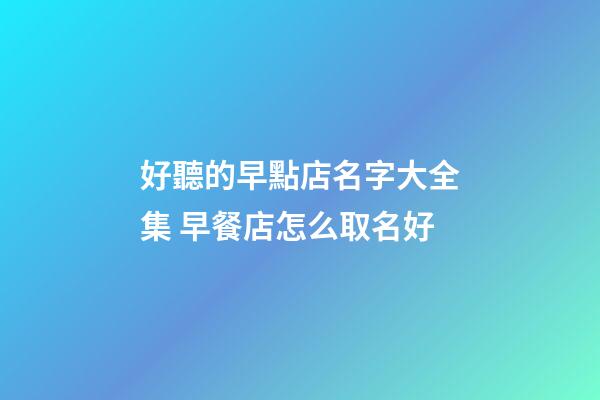 好聽的早點店名字大全集 早餐店怎么取名好-第1張-店鋪起名-玄機派